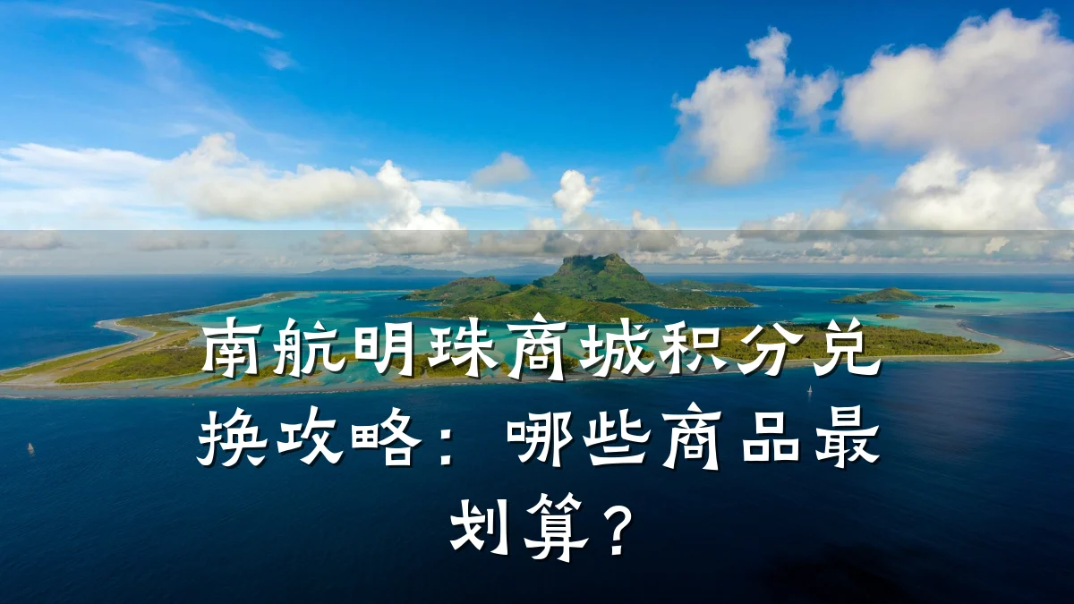 南航明珠商城积分兑换攻略:哪些商品最划算?