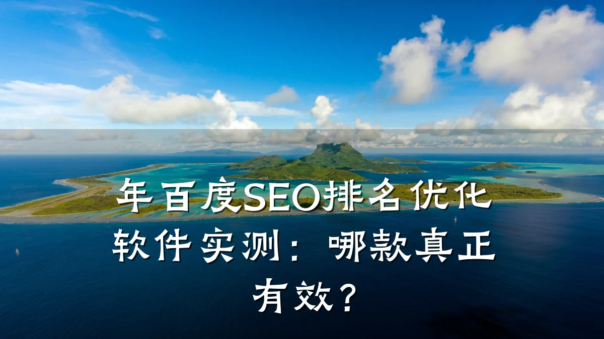 年百度SEO排名优化软件实测:哪款真正有效?