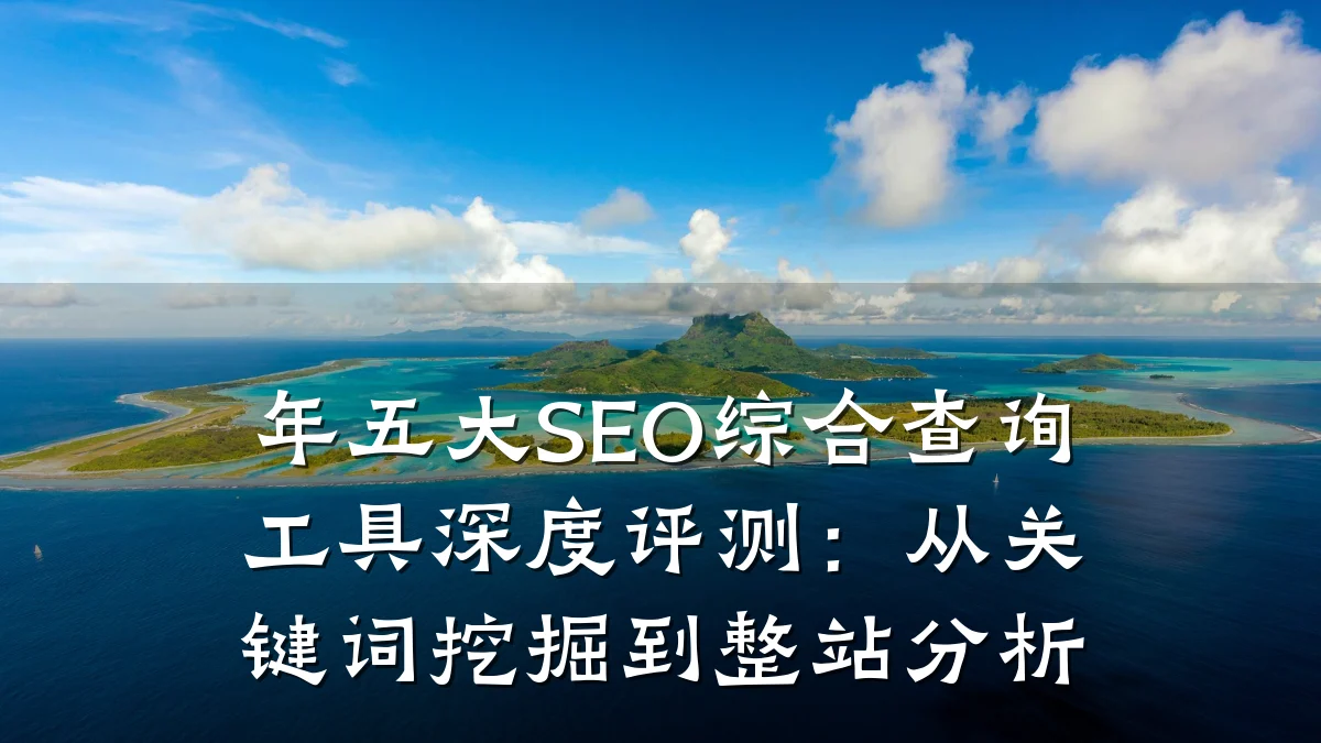 年五大SEO综合查询工具深度评测:从关键词挖掘到整站分析