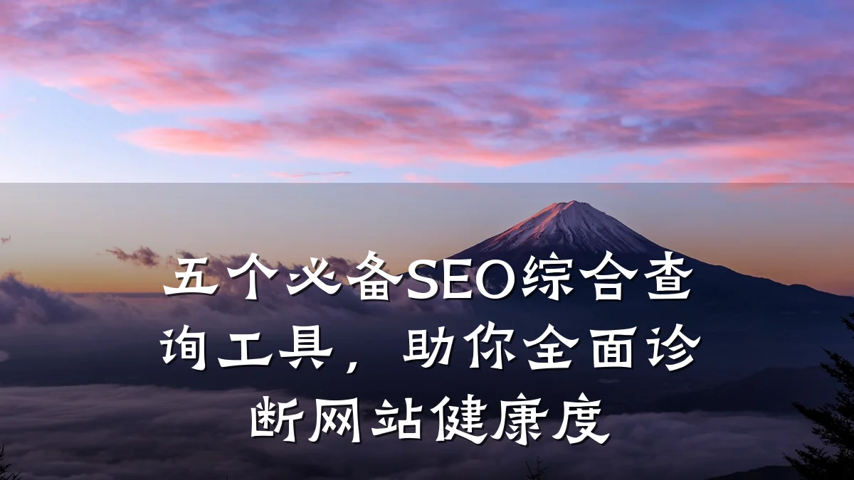五个必备SEO综合查询工具，助你全面诊断网站健康度