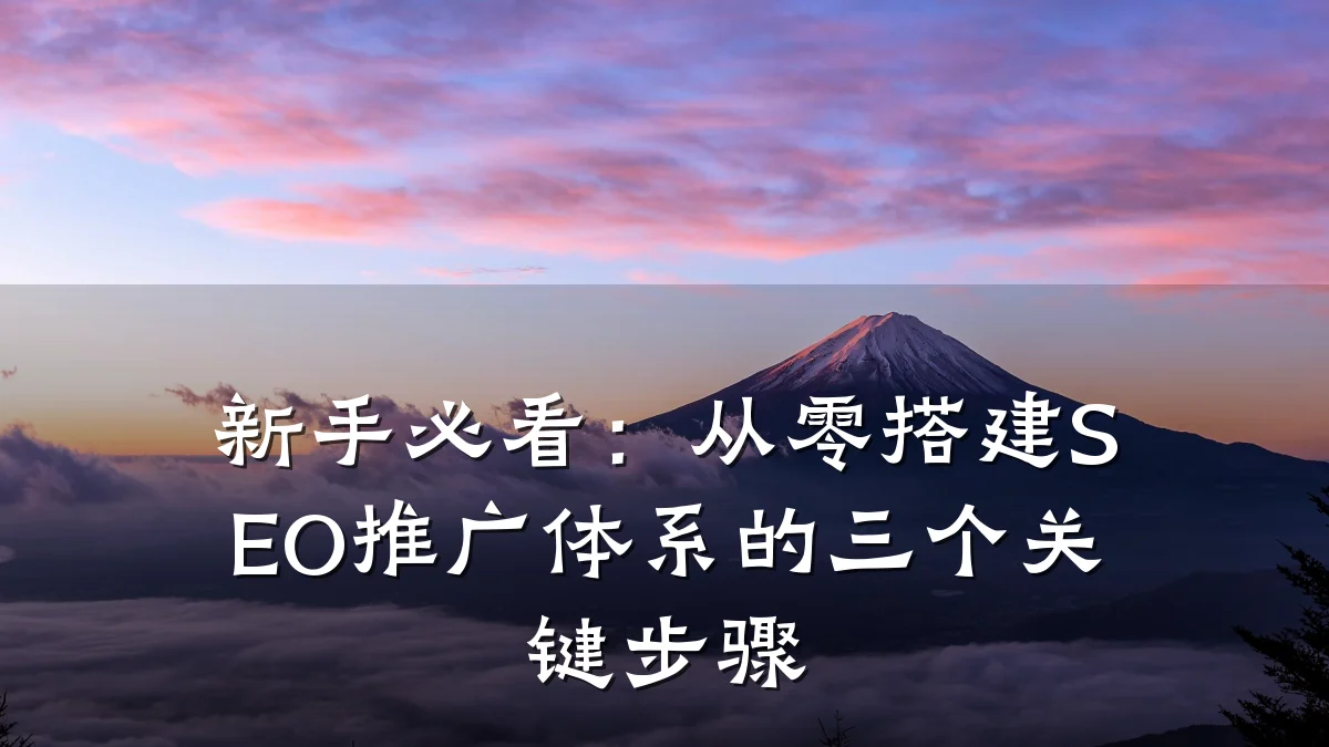 新手必看:从零搭建SEO推广体系的三个关键步骤