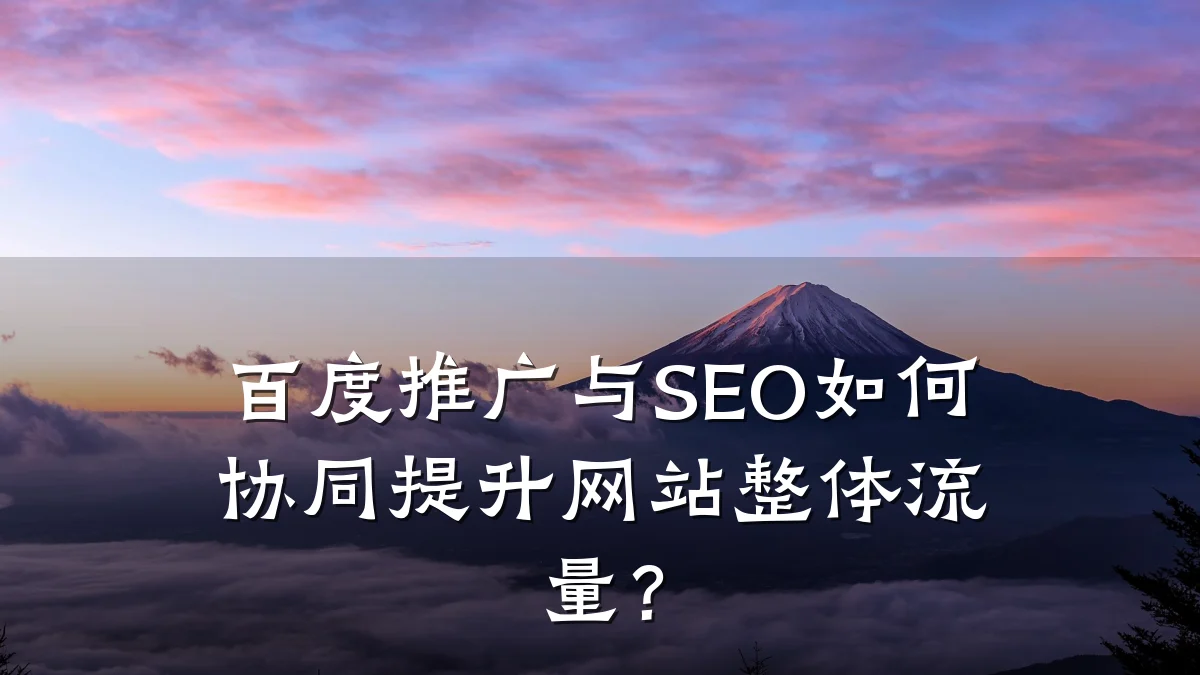 百度推广与SEO如何协同提升网站整体流量？