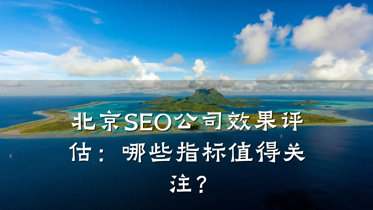 北京SEO公司效果评估:哪些指标值得关注?