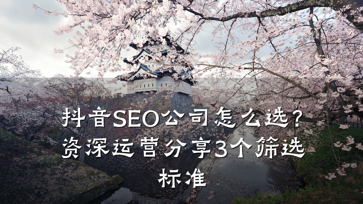 抖音SEO公司怎么选?资深运营分享3个筛选标准