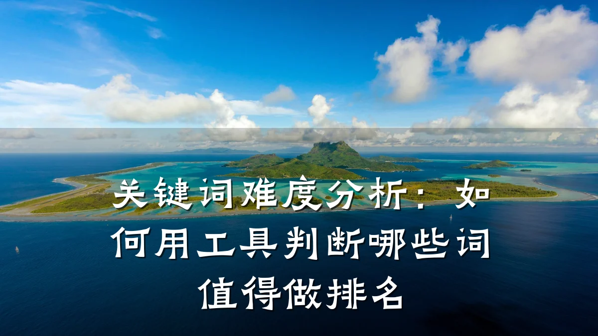 关键词难度分析：如何用工具判断哪些词值得做排名