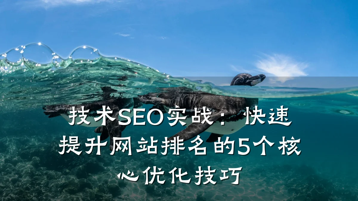 技术SEO实战:快速提升网站排名的5个核心优化技巧