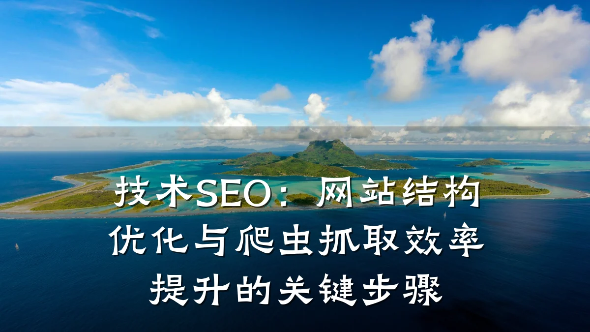技术SEO:网站结构优化与爬虫抓取效率提升的关键步骤
