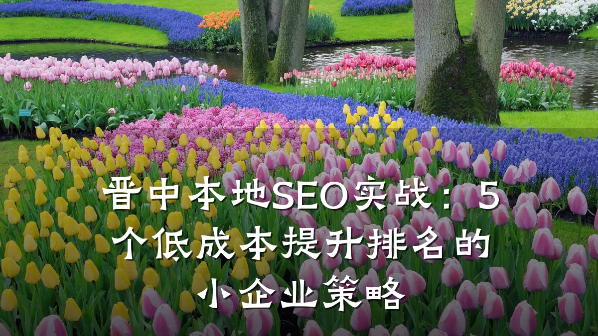 晋中本地SEO实战:5个低成本提升排名的小企业策略