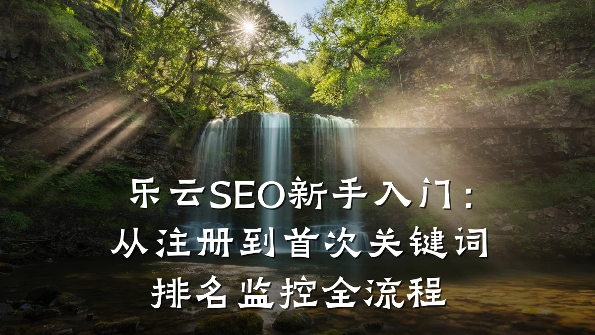 乐云SEO新手入门:从注册到首次关键词排名监控全流程