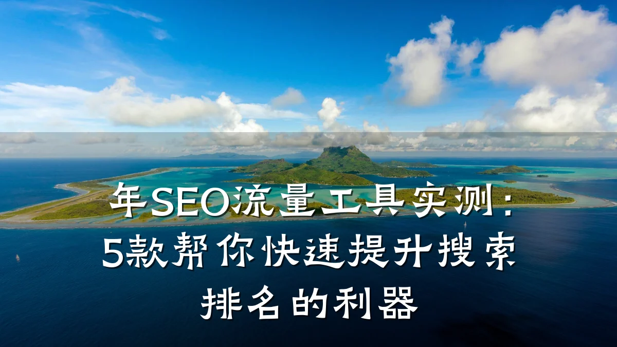 年SEO流量工具实测:5款帮你快速提升搜索排名的利器