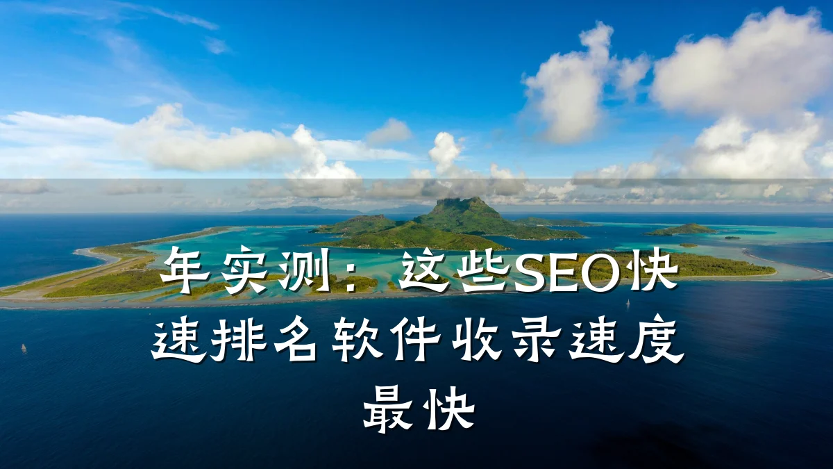 年实测:这些SEO快速排名软件收录速度最快