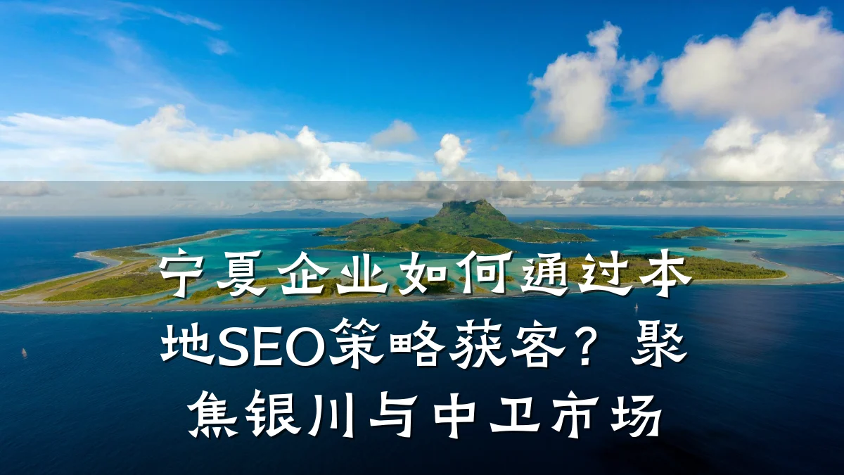宁夏企业如何通过本地SEO策略获客?聚焦银川与中卫市场