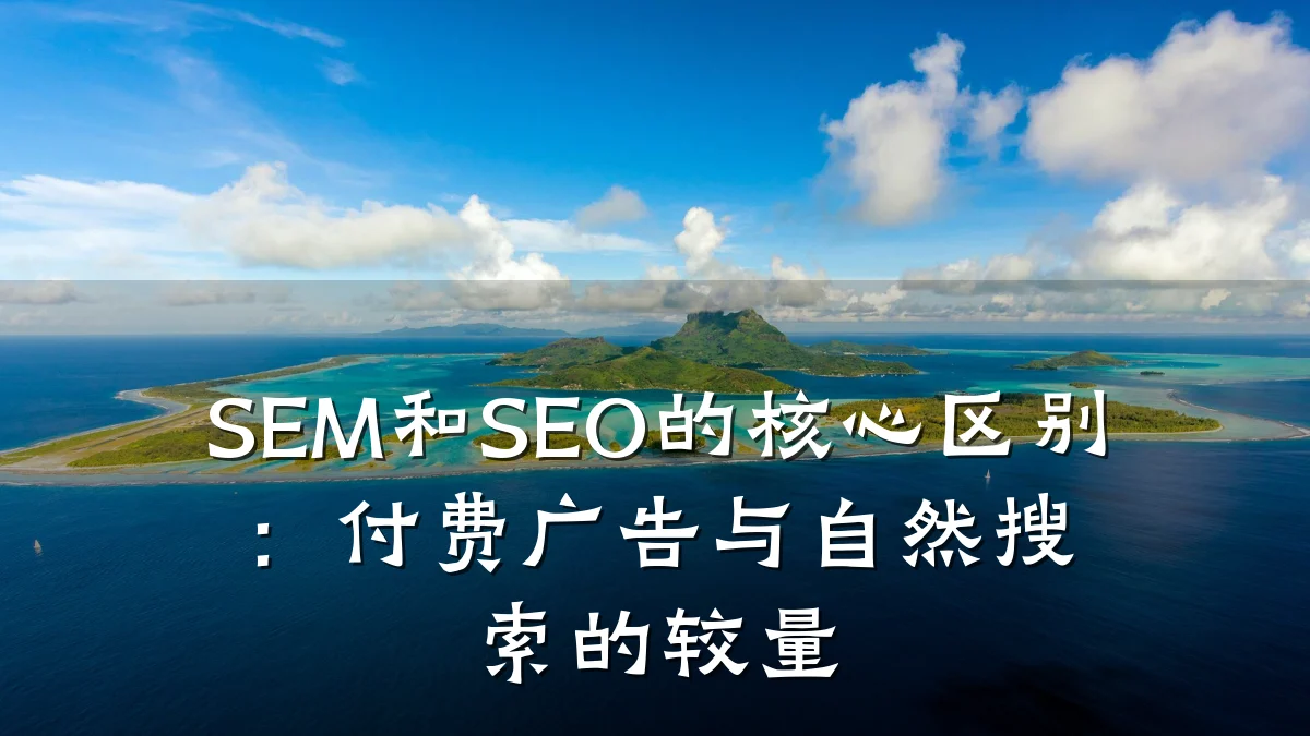 SEM和SEO的核心区别：付费广告与自然搜索的较量