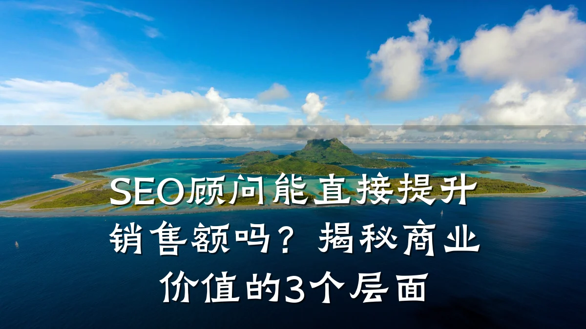 SEO顾问能直接提升销售额吗?揭秘商业价值的3个层面