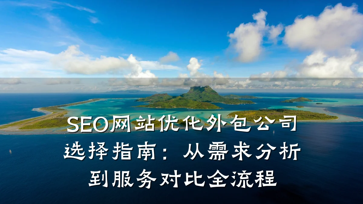 SEO网站优化外包公司选择指南:从需求分析到服务对比全流程