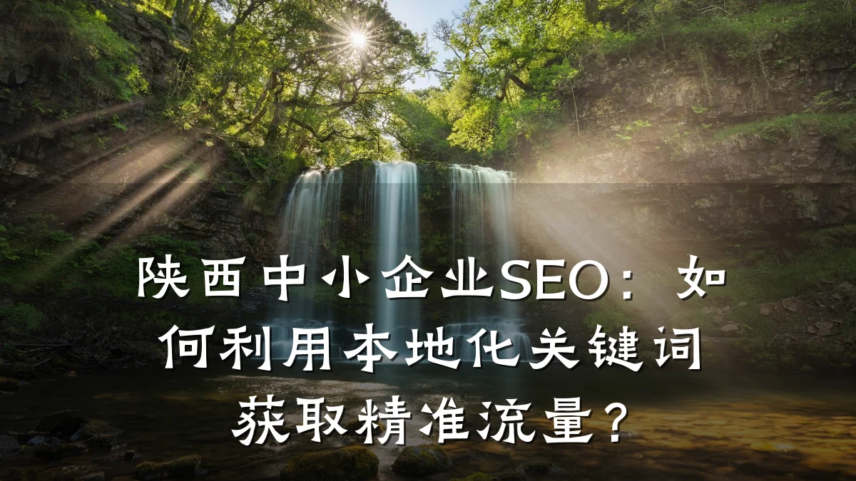 陕西中小企业SEO:如何利用本地化关键词获取精准流量?