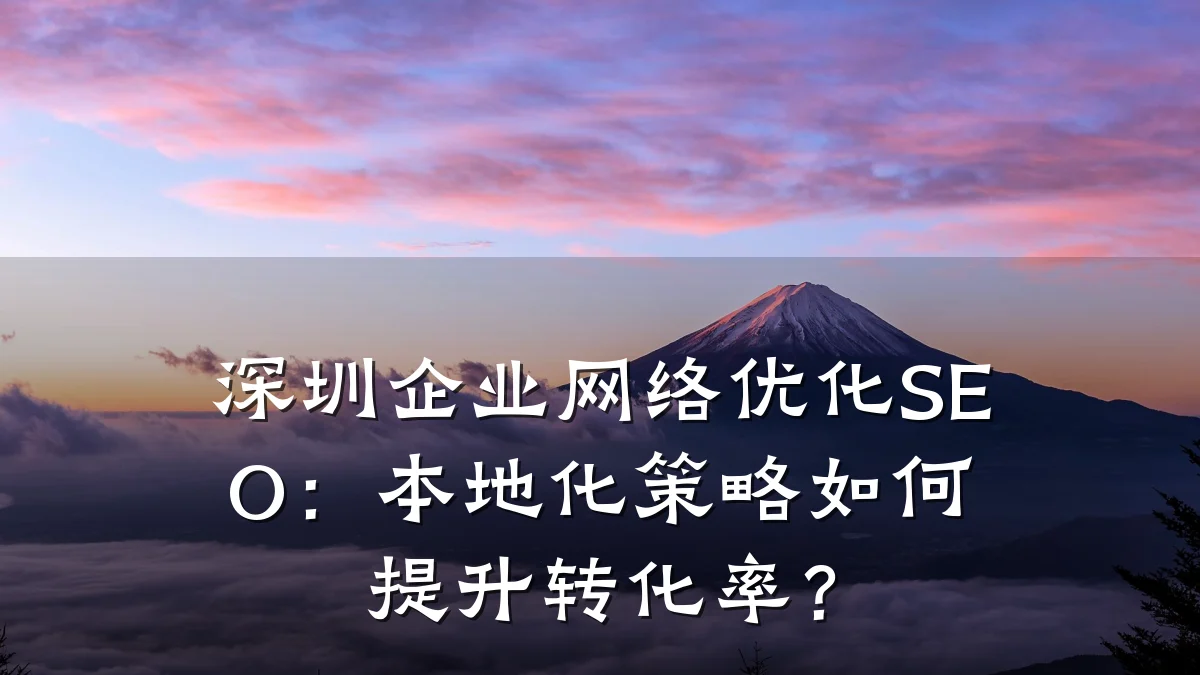 深圳企业网络优化SEO:本地化策略如何提升转化率?