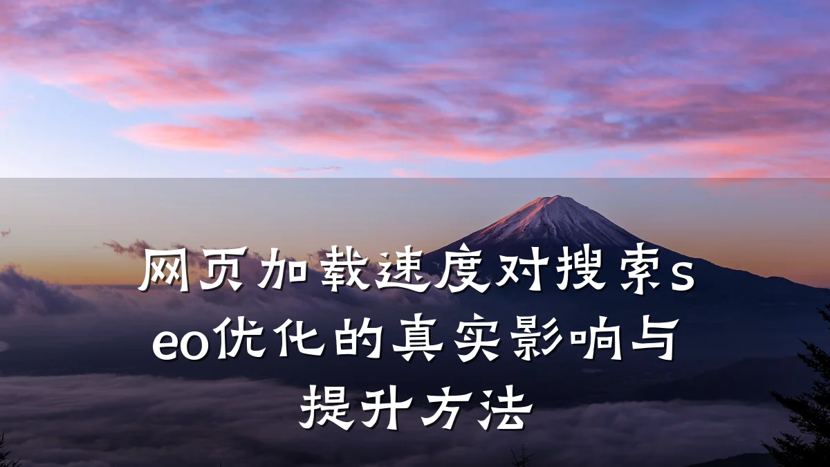 网页加载速度对搜索seo优化的真实影响与提升方法