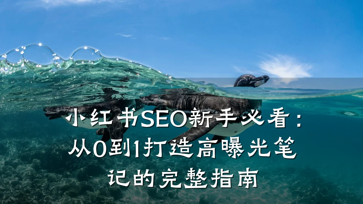 小红书SEO新手必看:从0到1打造高曝光笔记的完整指南
