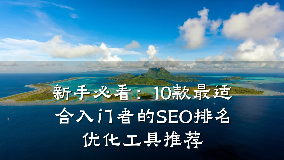 新手必看:10款最适合入门者的SEO排名优化工具推荐