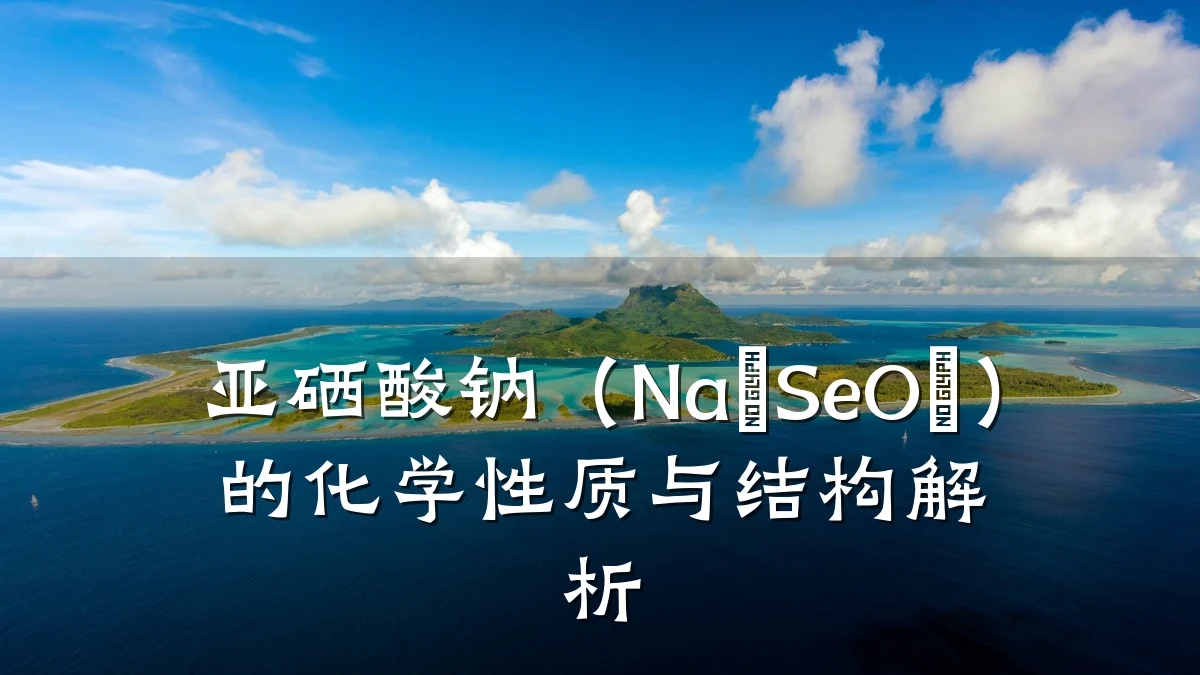 亚硒酸钠(Na₂SeO₃)的化学性质与结构解析