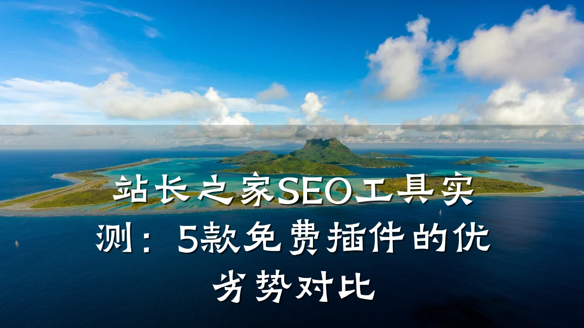 站长之家SEO工具实测:5款免费插件的优劣势对比