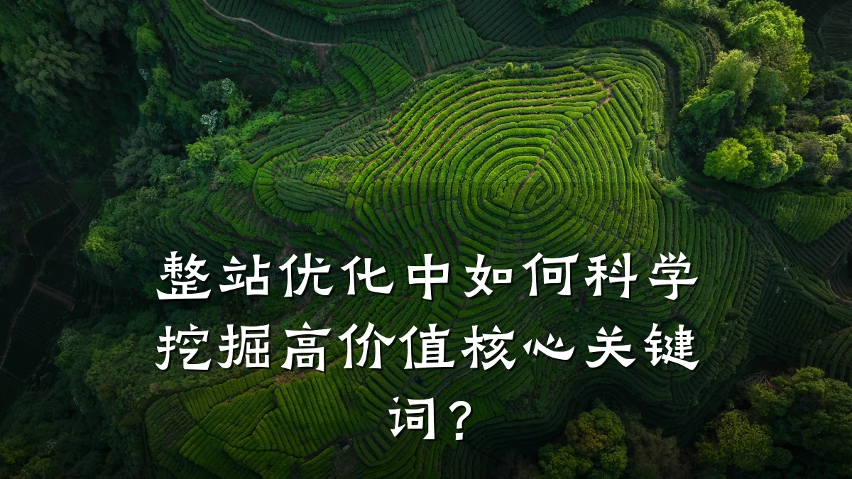 整站优化中如何科学挖掘高价值核心关键词?
