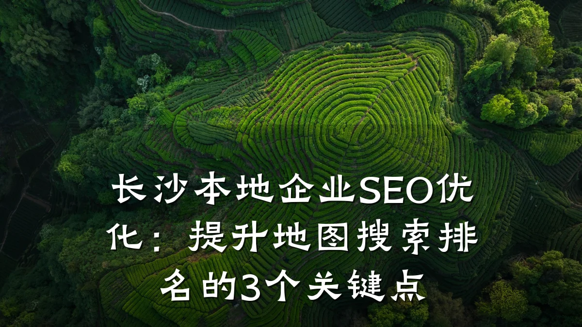 长沙本地企业SEO优化：提升地图搜索排名的3个关键点