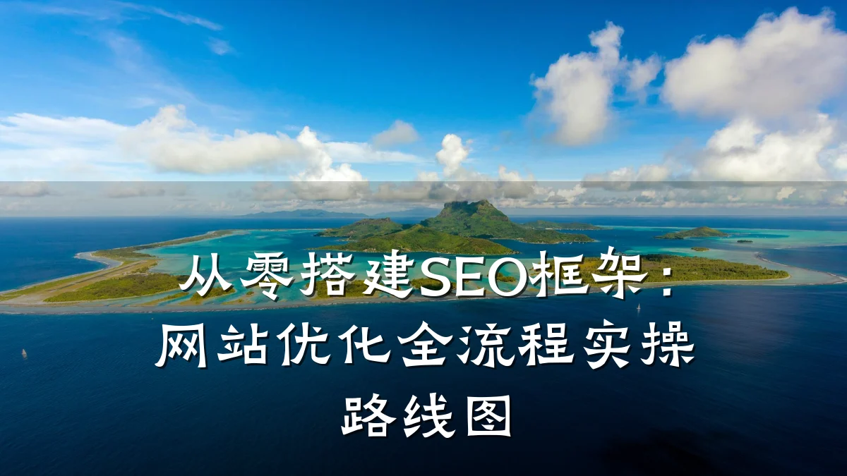 从零搭建SEO框架:网站优化全流程实操路线图