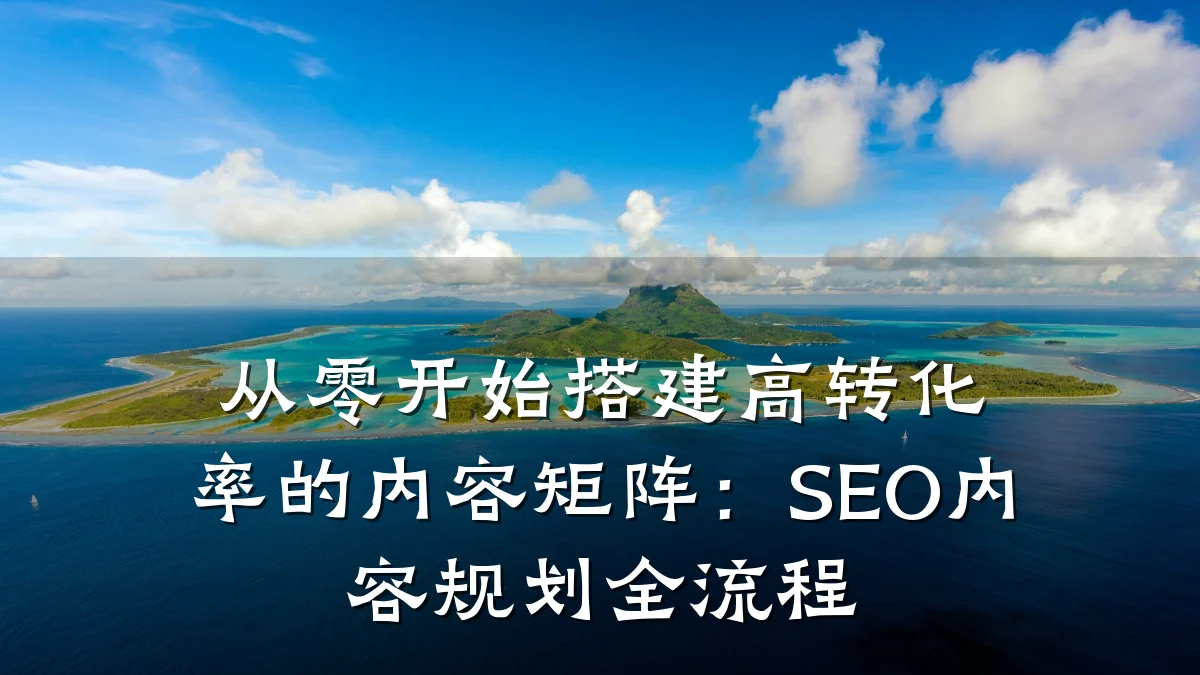 从零开始搭建高转化率的内容矩阵:SEO内容规划全流程