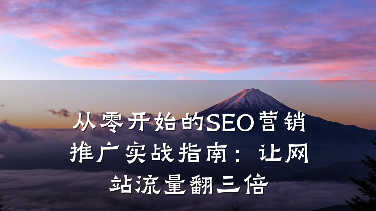 从零开始的SEO营销推广实战指南:让网站流量翻三倍