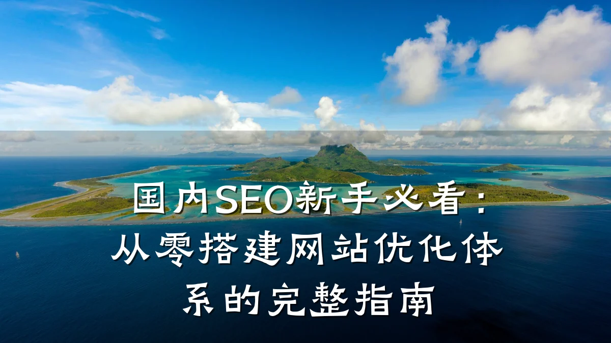 国内SEO新手必看:从零搭建网站优化体系的完整指南