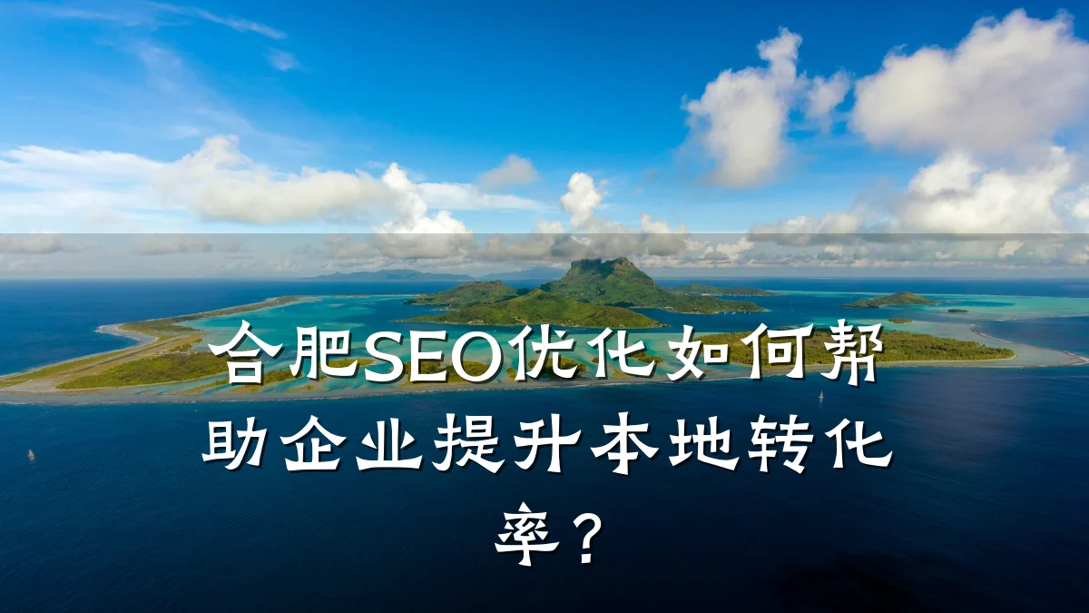 合肥SEO优化如何帮助企业提升本地转化率?