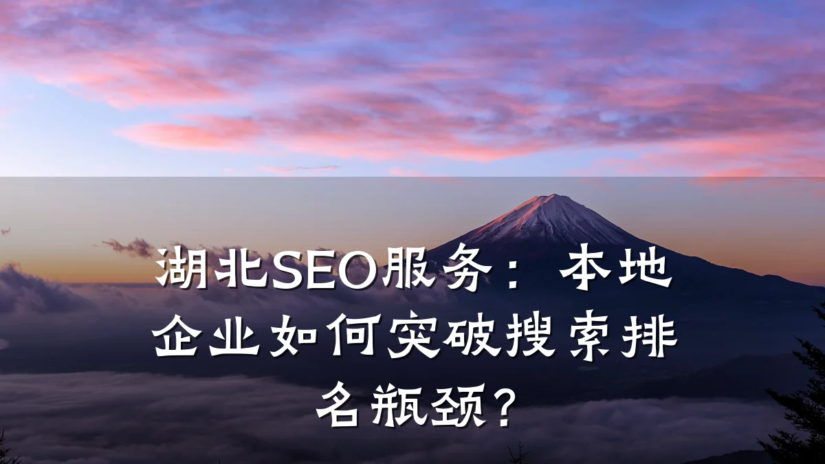 湖北SEO服务:本地企业如何突破搜索排名瓶颈?