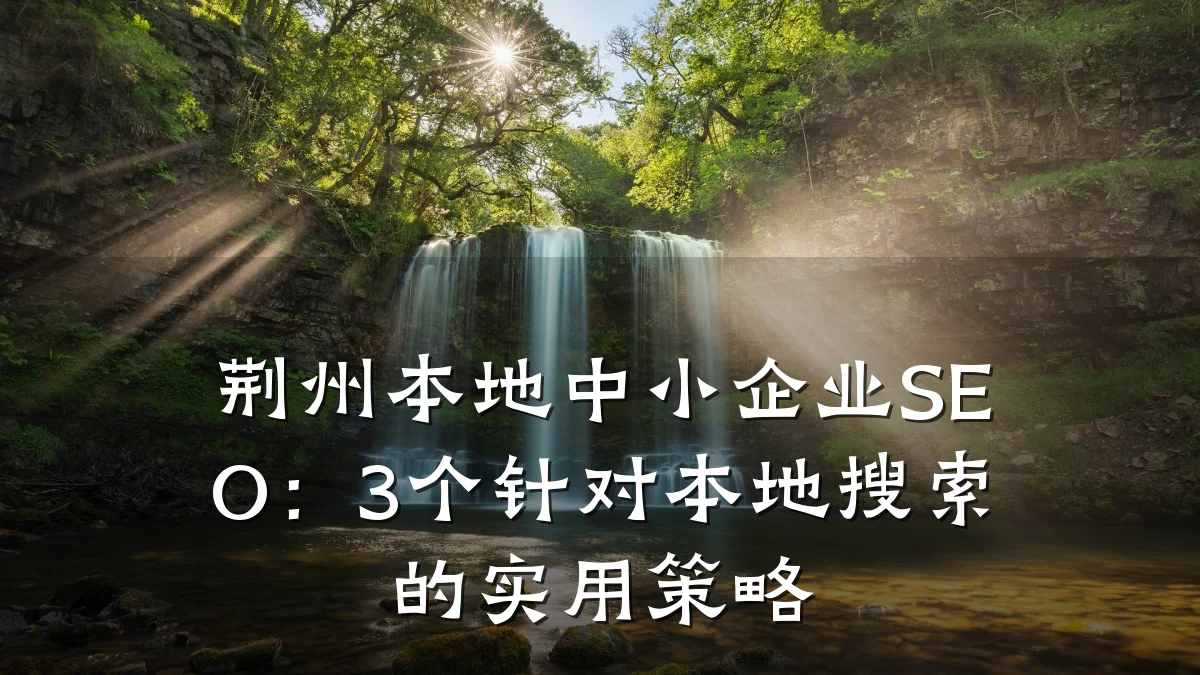 荆州本地中小企业SEO:3个针对本地搜索的实用策略