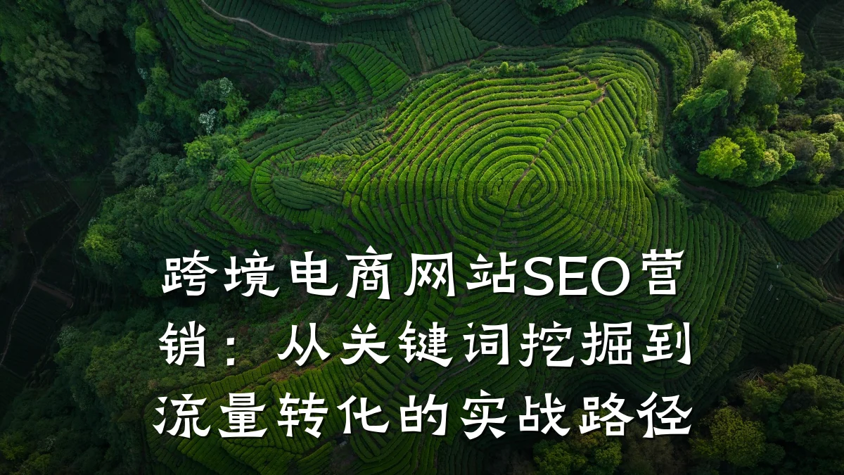 跨境电商网站SEO营销:从关键词挖掘到流量转化的实战路径