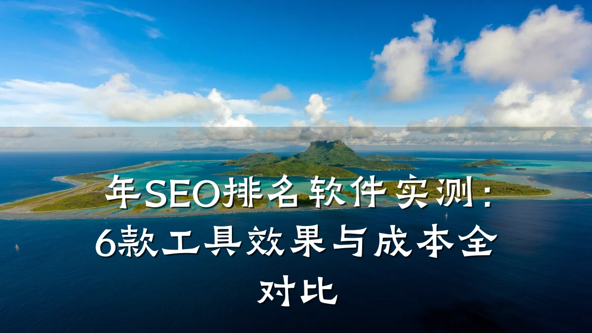 年SEO排名软件实测:6款工具效果与成本全对比