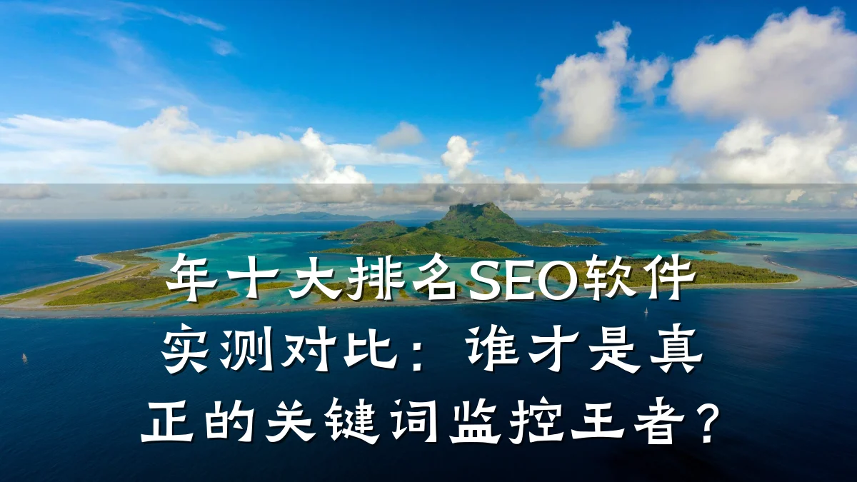 年十大排名SEO软件实测对比:谁才是真正的关键词监控王者?