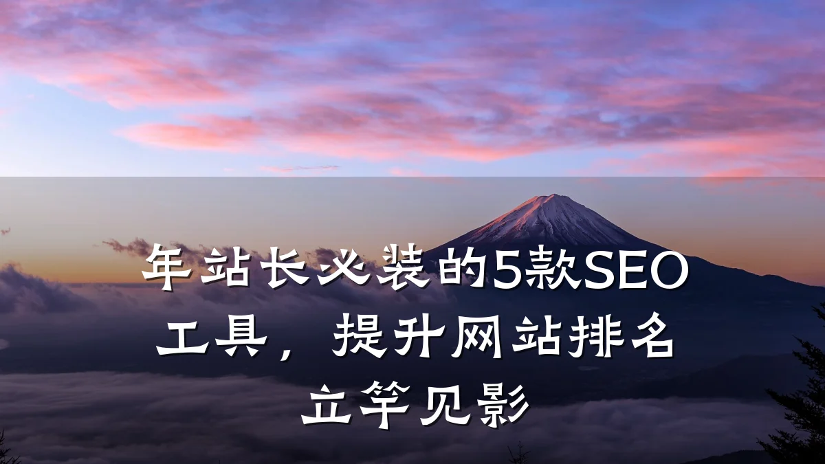 年站长必装的5款SEO工具，提升网站排名立竿见影