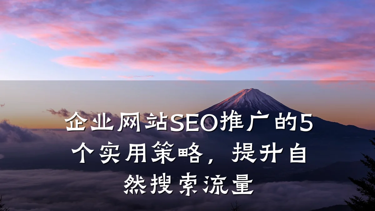 企业网站SEO推广的5个实用策略,提升自然搜索流量