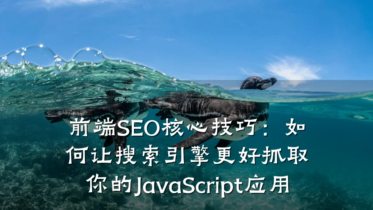 前端SEO核心技巧：如何让搜索引擎更好抓取你的JavaScript应用