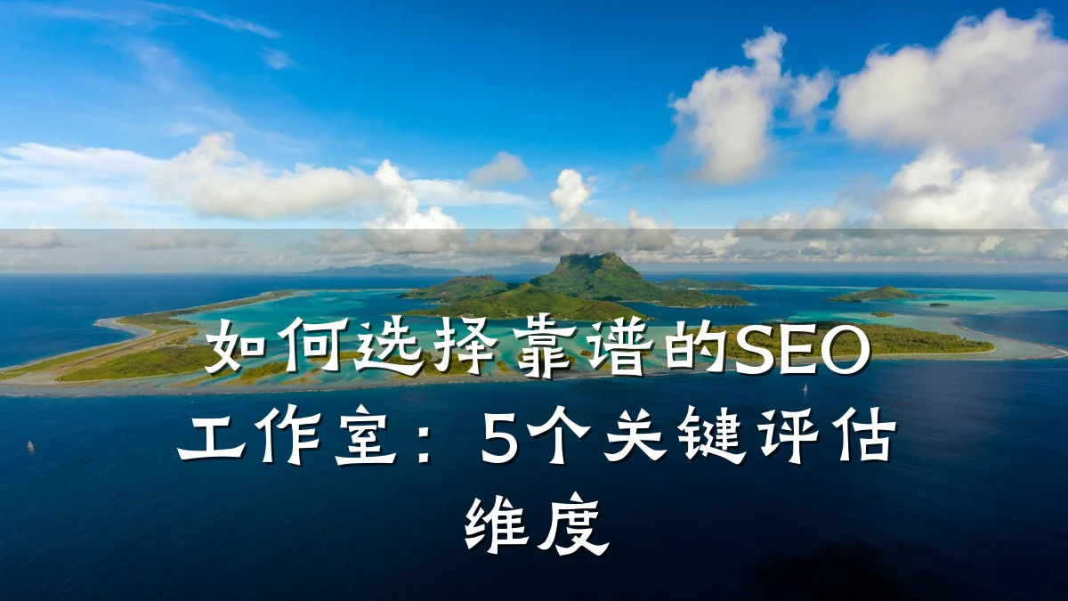 如何选择靠谱的SEO工作室:5个关键评估维度