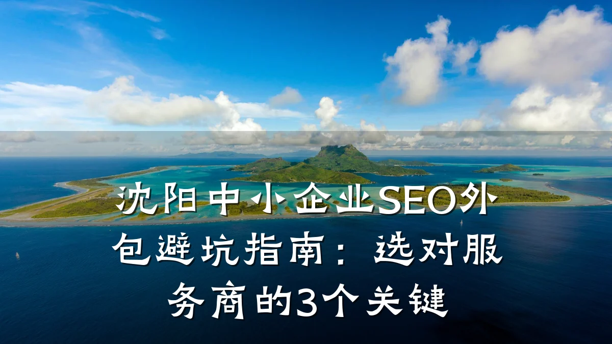 沈阳中小企业SEO外包避坑指南:选对服务商的3个关键
