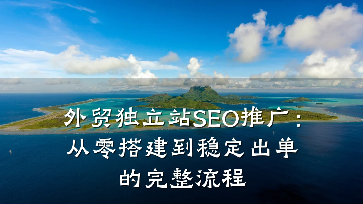 外贸独立站SEO推广:从零搭建到稳定出单的完整流程