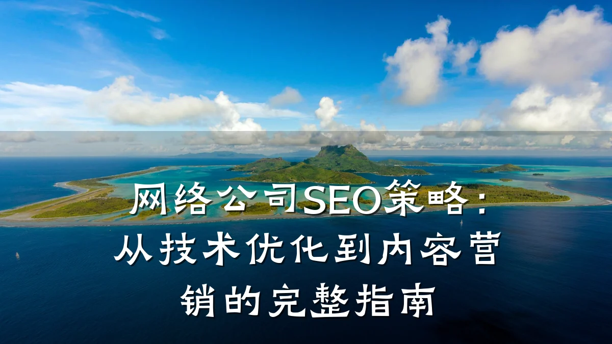 网络公司SEO策略:从技术优化到内容营销的完整指南