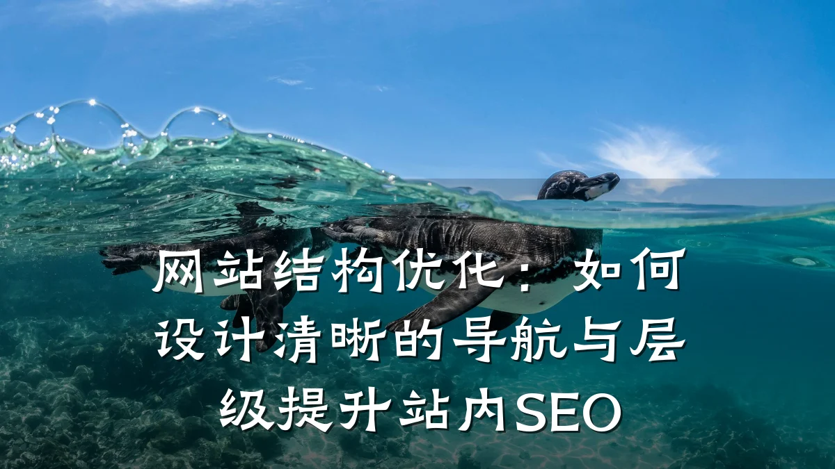网站结构优化:如何设计清晰的导航与层级提升站内SEO