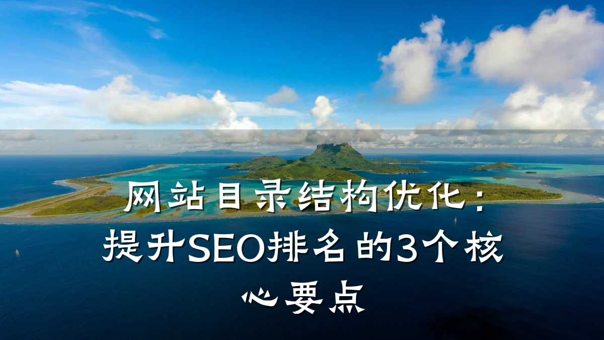 网站目录结构优化:提升SEO排名的3个核心要点