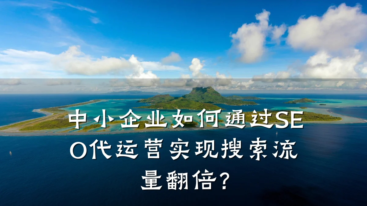 中小企业如何通过SEO代运营实现搜索流量翻倍？