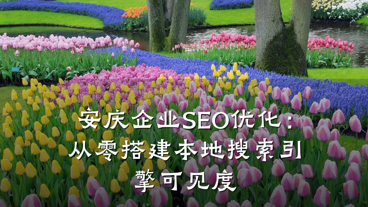 安庆企业SEO优化:从零搭建本地搜索引擎可见度