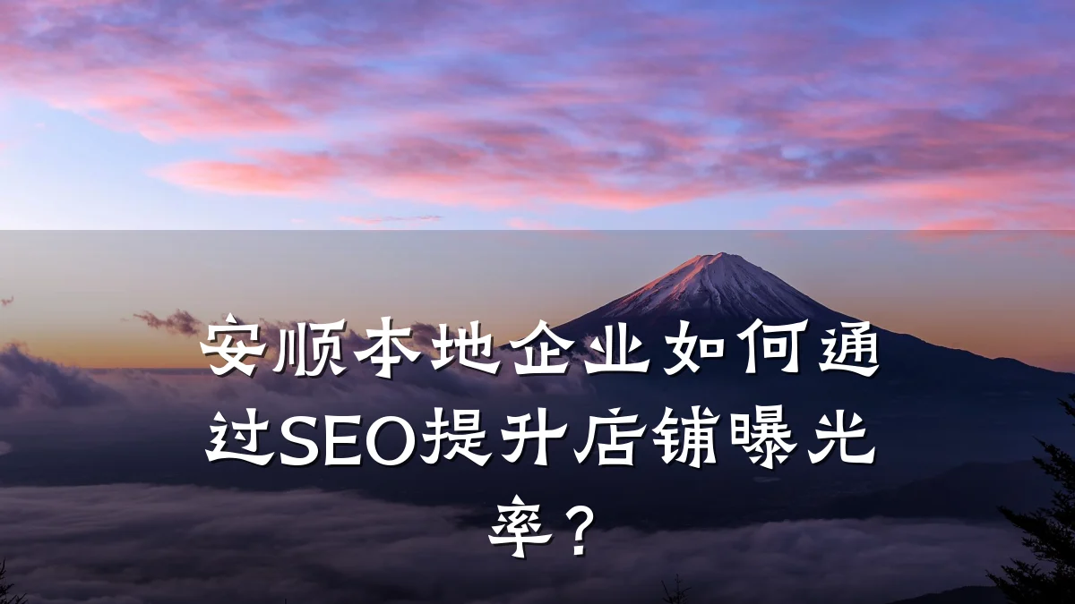 安顺本地企业如何通过SEO提升店铺曝光率？